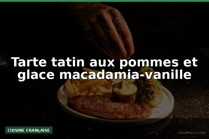 Tarte tatin aux pommes et glace macadamia-vanille