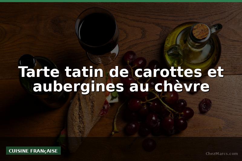 Tarte tatin de carottes et aubergines au chèvre
