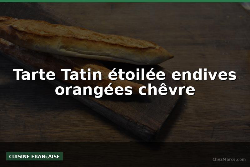 Tarte Tatin étoilée endives orangées chêvre