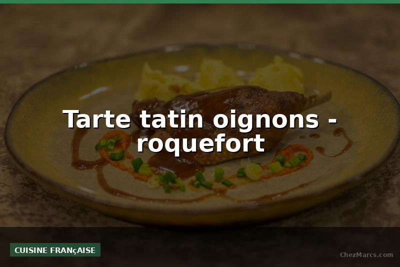 Tarte tatin oignons - roquefort