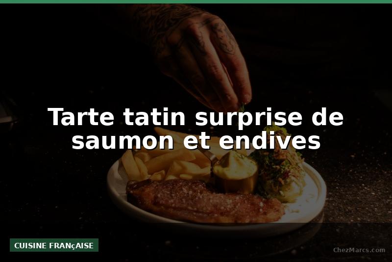 Tarte tatin surprise de saumon et endives