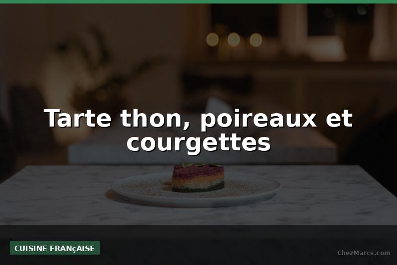 Tarte thon, poireaux et courgettes
