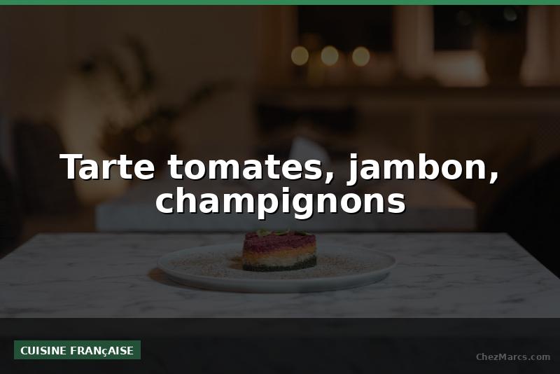 Tarte tomates, jambon, champignons