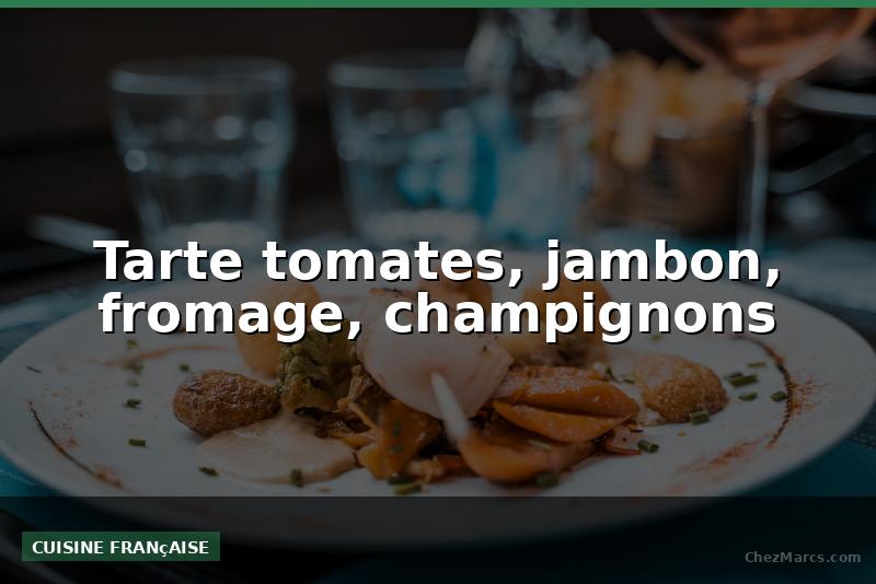 Tarte tomates, jambon, fromage, champignons