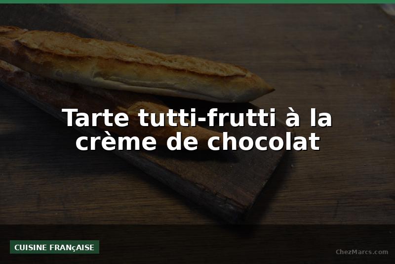 Tarte tutti-frutti à la crème de chocolat