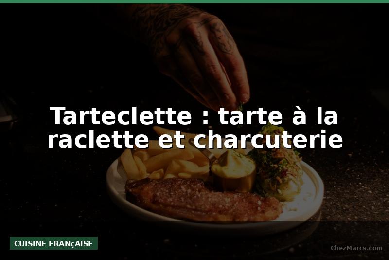 Tarteclette : tarte à la raclette et charcuterie