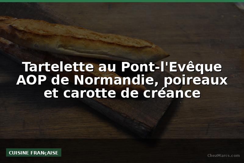 Tartelette au Pont-l'Evêque AOP de Normandie, poireaux et carotte de créance
