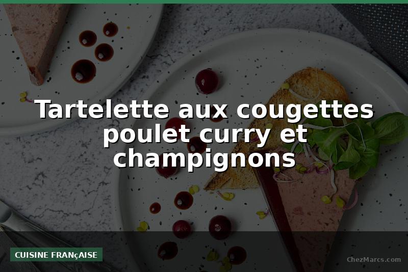Tartelette aux cougettes poulet curry et champignons