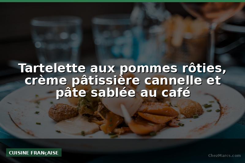 Tartelette aux pommes rôties, crème pâtissière cannelle et pâte sablée au café