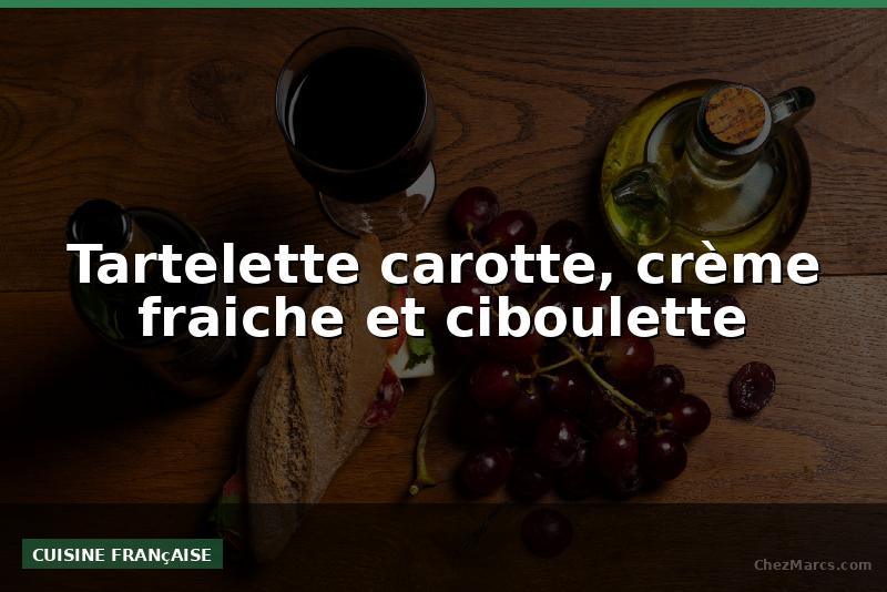 Tartelette carotte, crème fraiche et ciboulette