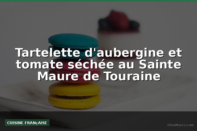 Tartelette d'aubergine et tomate séchée au Sainte Maure de Touraine