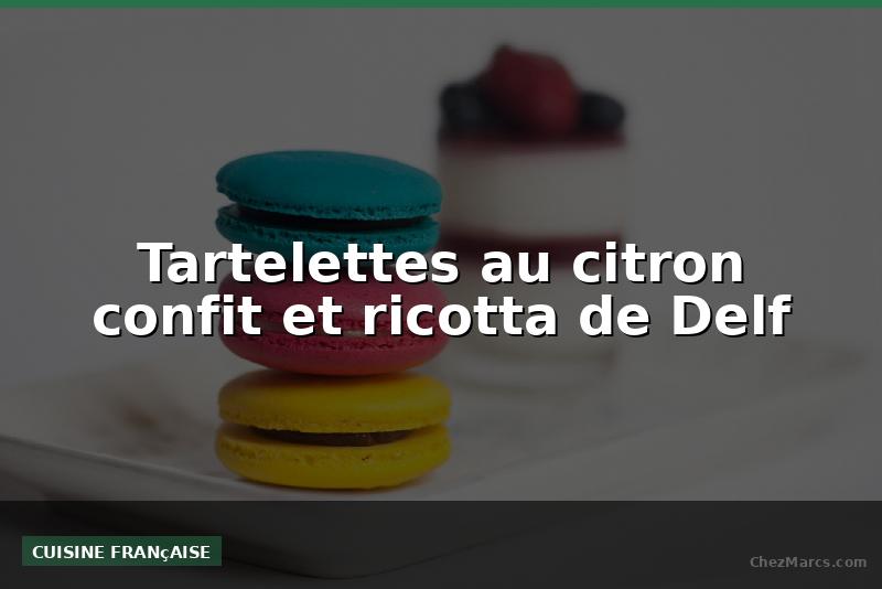 Tartelettes au citron confit et ricotta de Delf