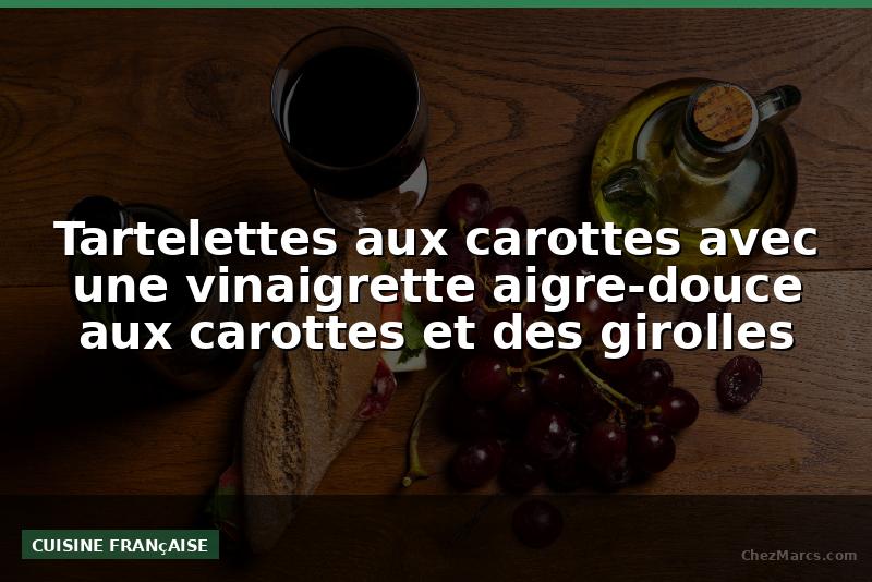 Tartelettes aux carottes avec une vinaigrette aigre-douce aux carottes et des girolles
