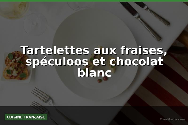 Tartelettes aux fraises, spéculoos et chocolat blanc