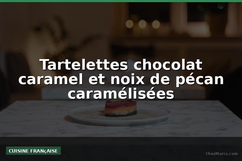 Tartelettes chocolat caramel et noix de pécan caramélisées