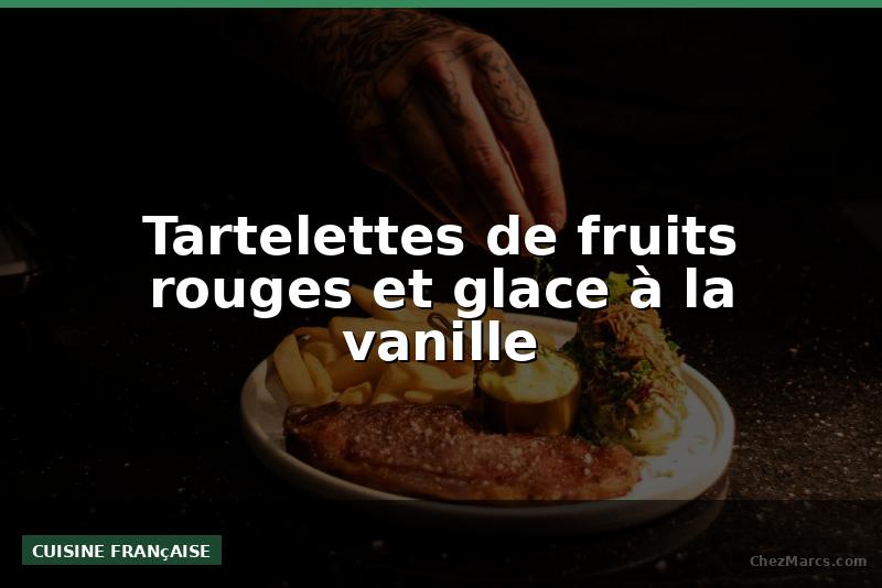 Tartelettes de fruits rouges et glace à la vanille