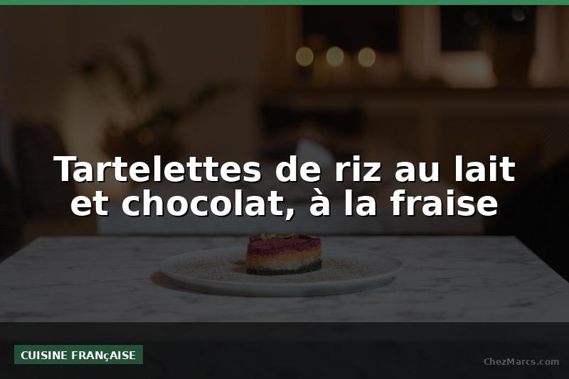 Tartelettes de riz au lait et chocolat, à la fraise