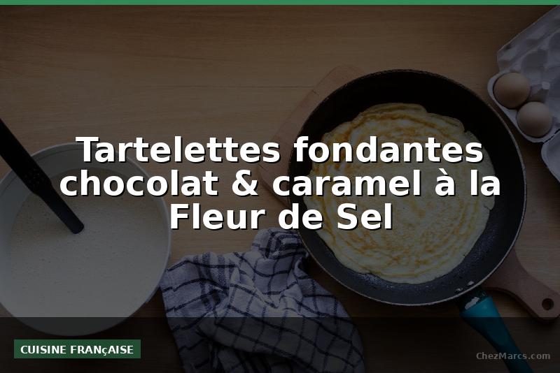 Tartelettes fondantes chocolat & caramel à la Fleur de Sel