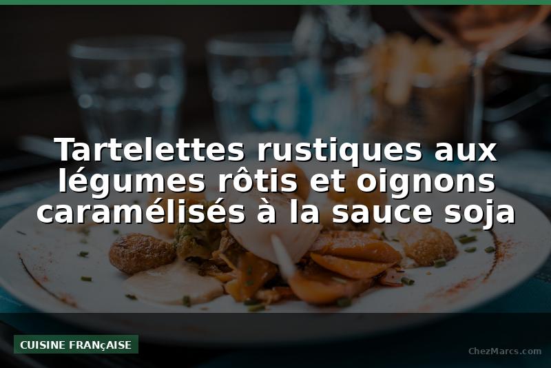 Tartelettes rustiques aux légumes rôtis et oignons caramélisés à la sauce soja