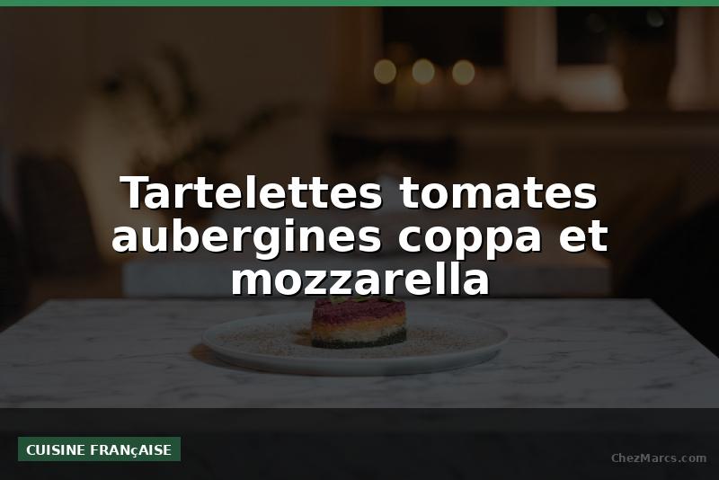 Tartelettes tomates aubergines coppa et mozzarella