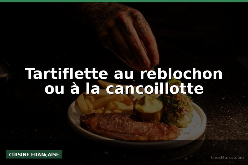 Tartiflette au reblochon ou à la cancoillotte