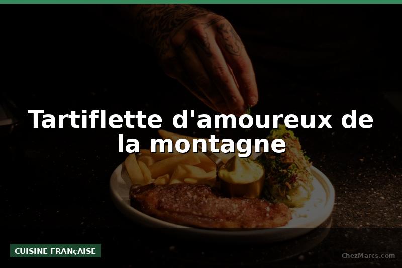 Tartiflette d'amoureux de la montagne