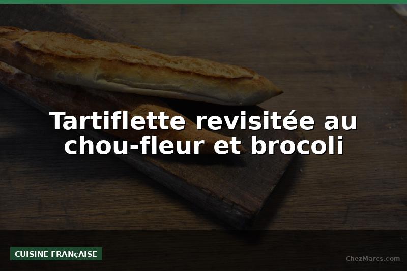 Tartiflette revisitée au chou-fleur et brocoli
