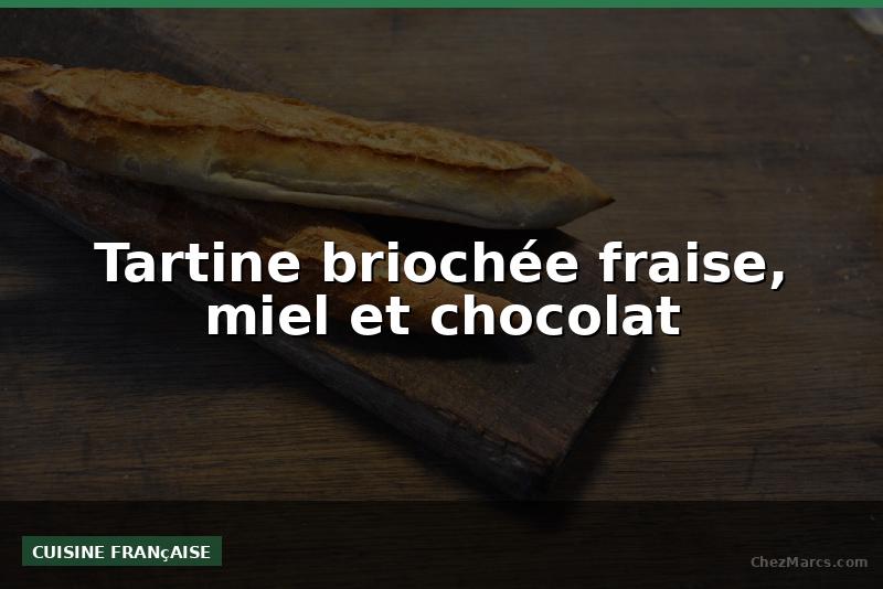 Tartine briochée fraise, miel et chocolat