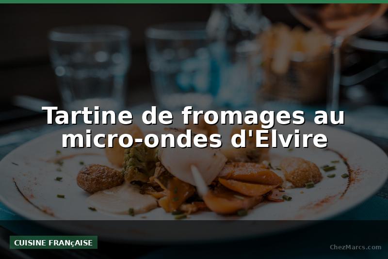 Tartine de fromages au micro-ondes d'Elvire