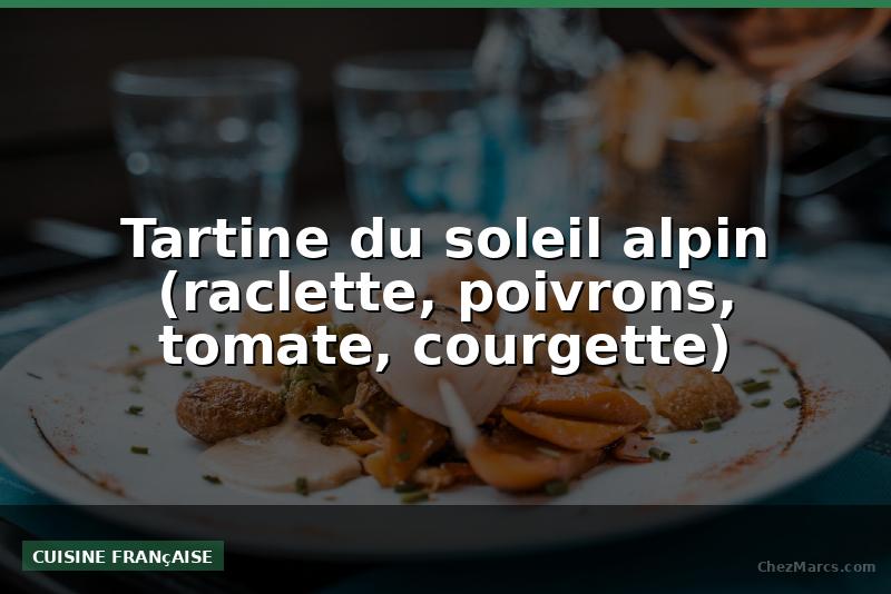 Tartine du soleil alpin (raclette, poivrons, tomate, courgette)