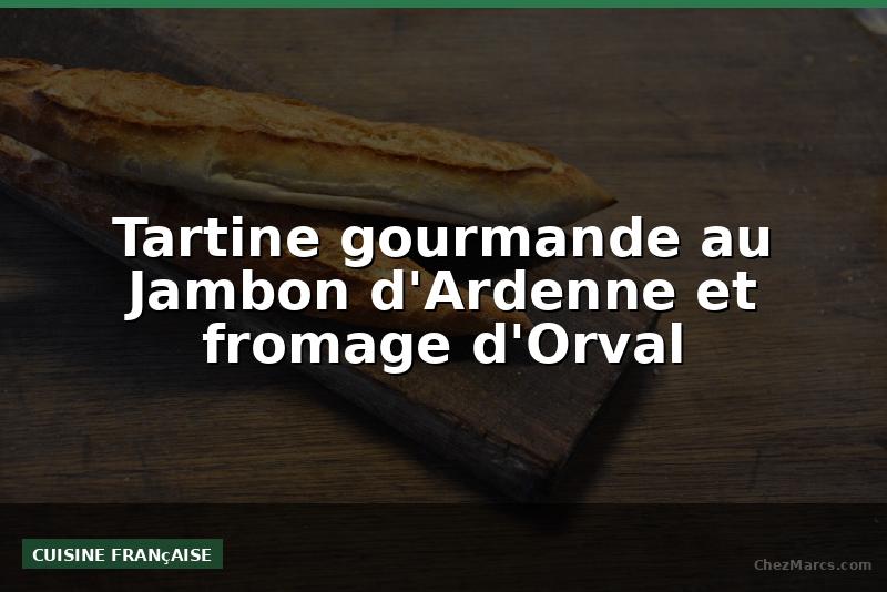 Tartine gourmande au Jambon d'Ardenne et fromage d'Orval
