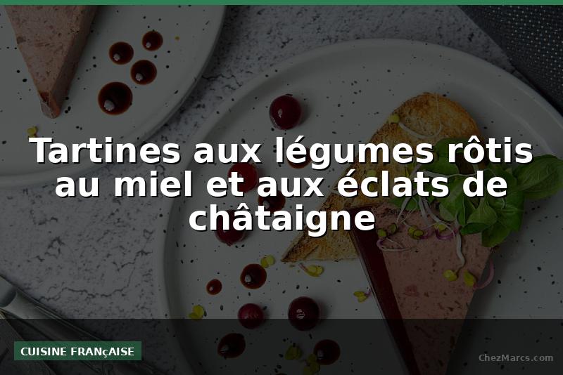 Tartines aux légumes rôtis au miel et aux éclats de châtaigne