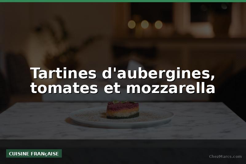Tartines d'aubergines, tomates et mozzarella