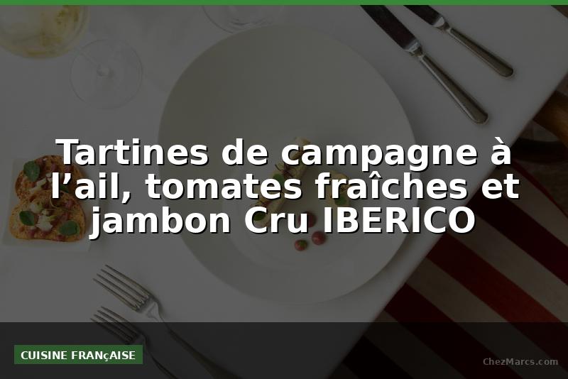 Tartines de campagne à l’ail, tomates fraîches et jambon Cru IBERICO
