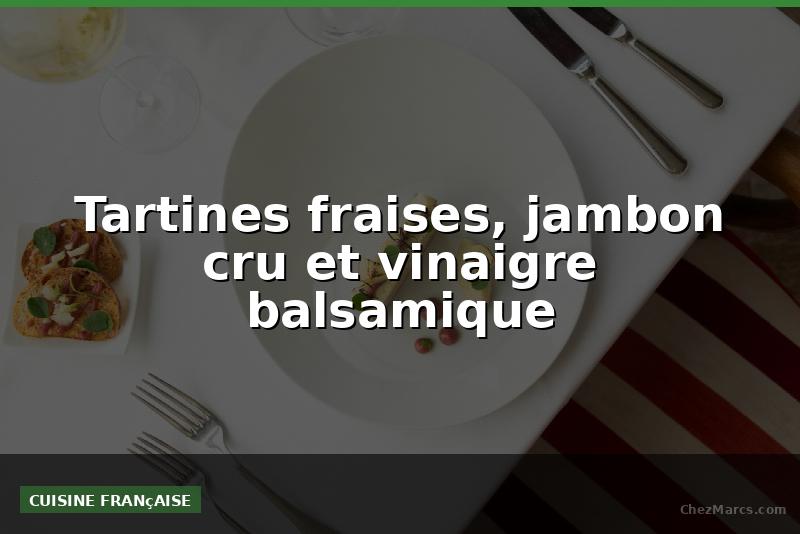 Tartines fraises, jambon cru et vinaigre balsamique