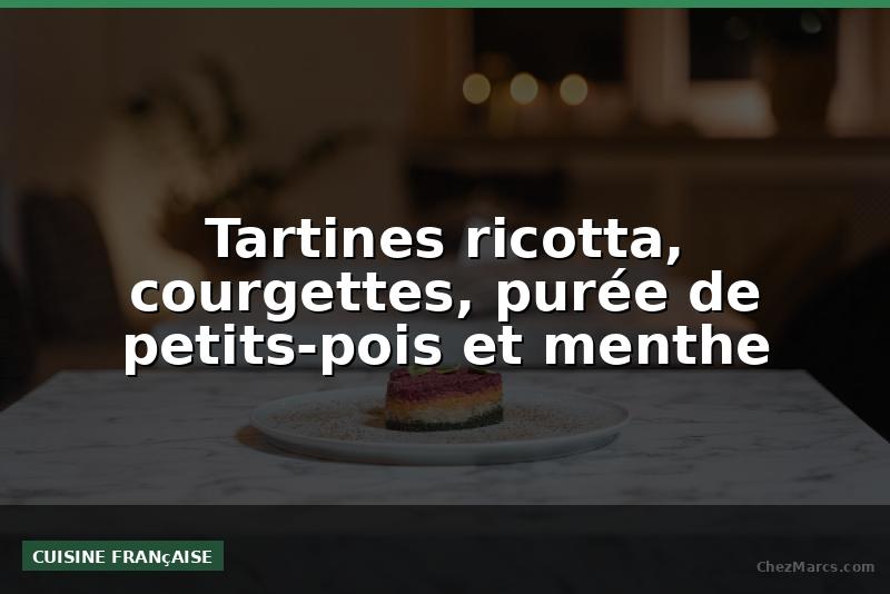 Tartines ricotta, courgettes, purée de petits-pois et menthe