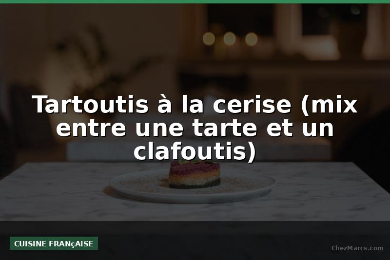 Tartoutis à la cerise (mix entre une tarte et un clafoutis)
