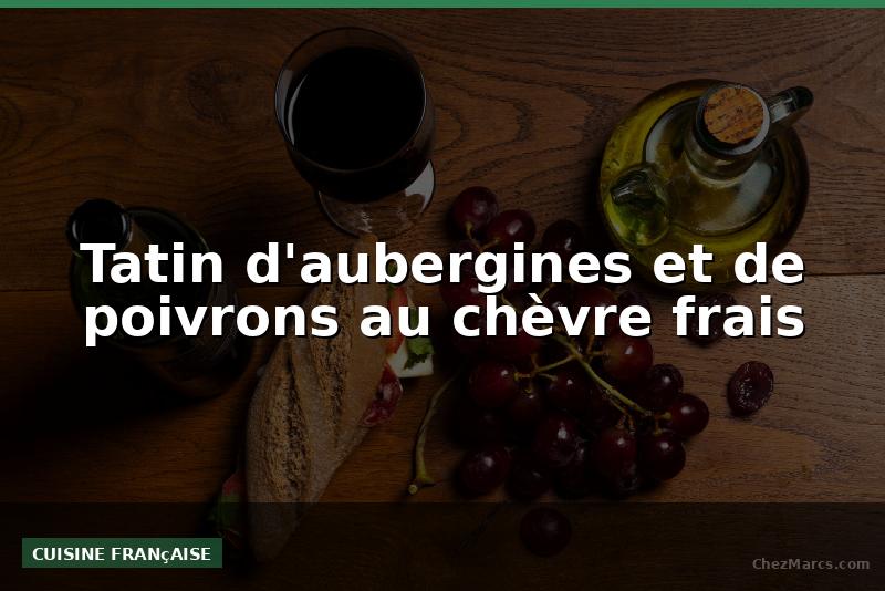 Tatin d'aubergines et de poivrons au chèvre frais