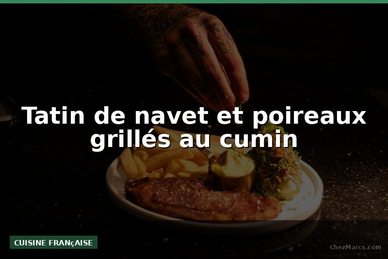 Tatin de navet et poireaux grillés au cumin