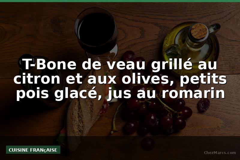 T-Bone de veau grillé au citron et aux olives, petits pois glacé, jus au romarin