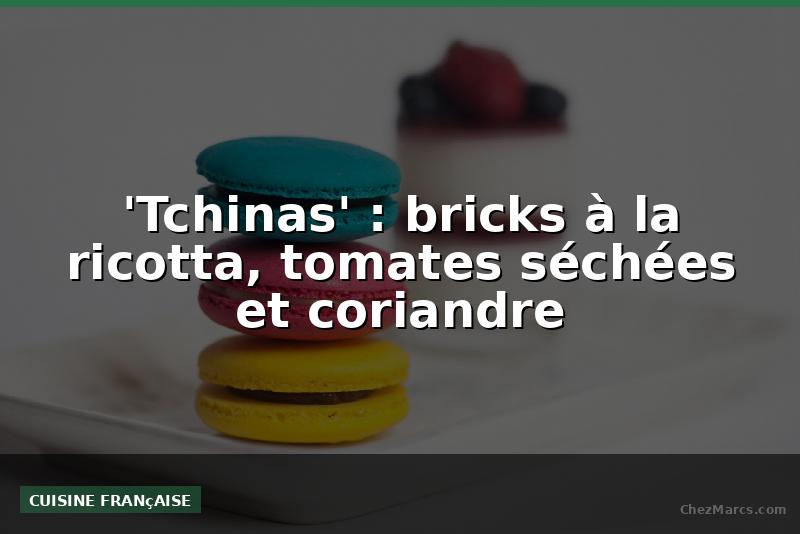 'Tchinas' : bricks à la ricotta, tomates séchées et coriandre