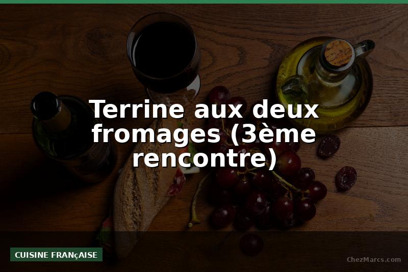 Terrine aux deux fromages (3ème rencontre)