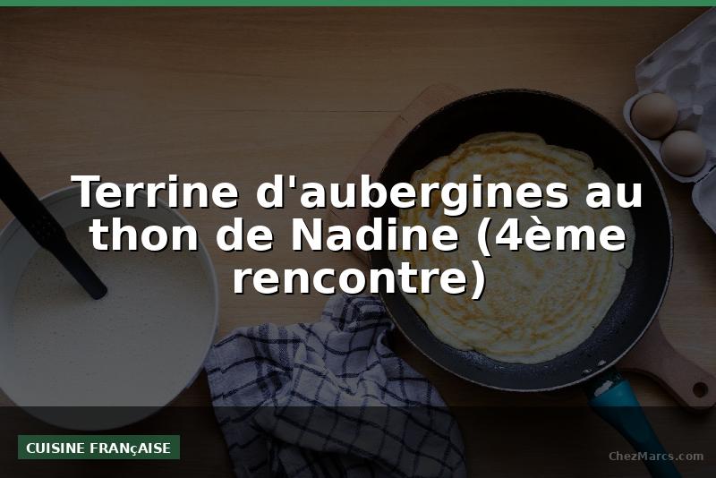 Terrine d'aubergines au thon de Nadine (4ème rencontre)
