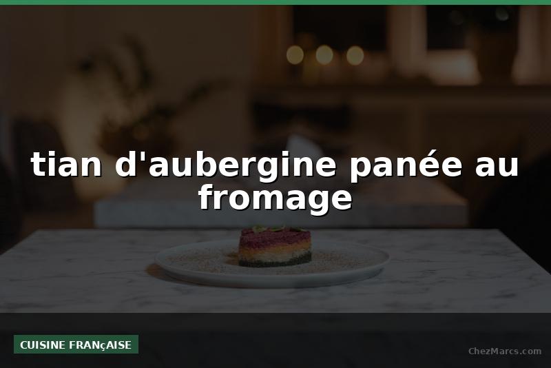 tian d'aubergine panée au fromage
