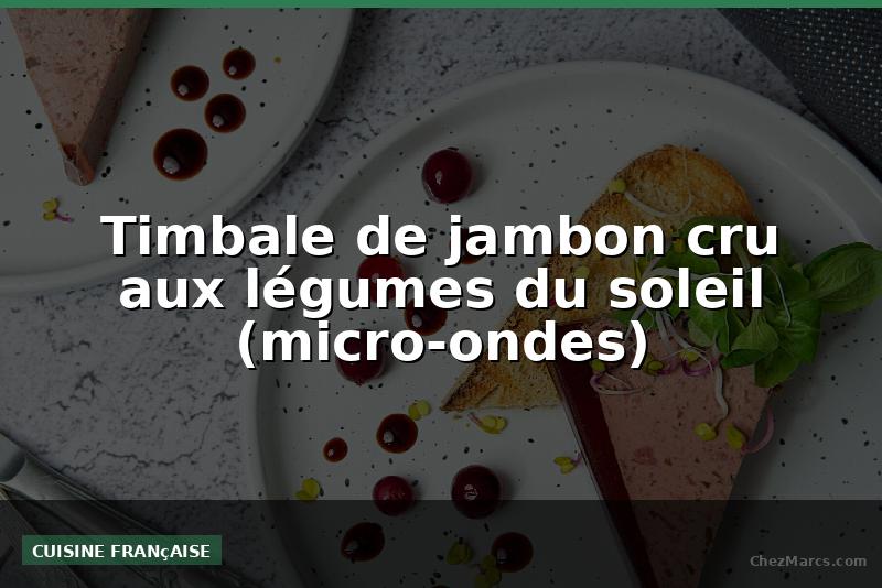 Timbale de jambon cru aux légumes du soleil (micro-ondes)