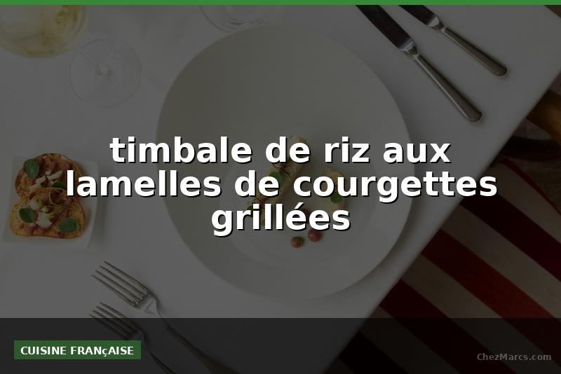 timbale de riz aux lamelles de courgettes grillées