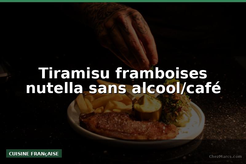 Tiramisu framboises nutella sans alcool/café