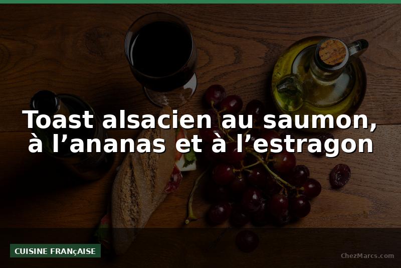 Toast alsacien au saumon, à l’ananas et à l’estragon