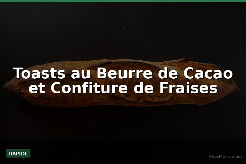 Toasts au Beurre de Cacao et Confiture de Fraises