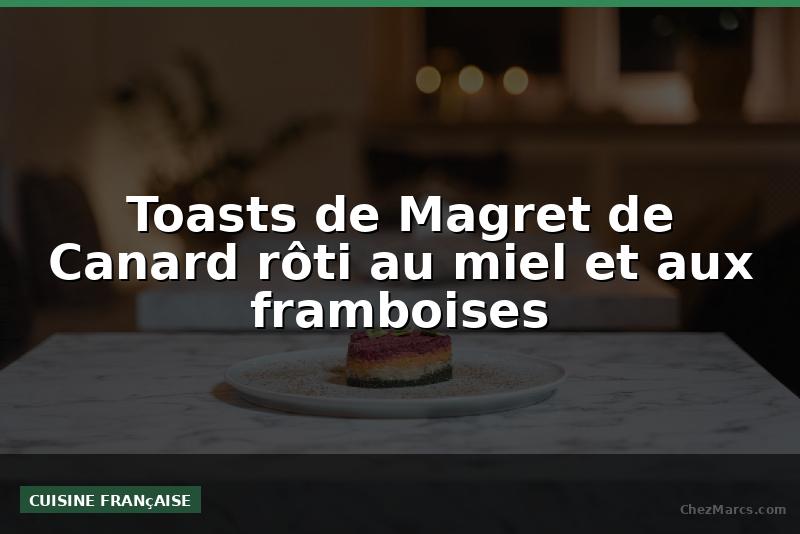 Toasts de Magret de Canard rôti au miel et aux framboises